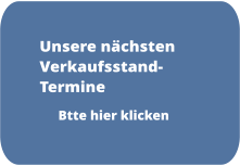Unsere nächsten Verkaufsstand-Termine Btte hier klicken
