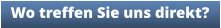 Wo treffen Sie uns direkt?
